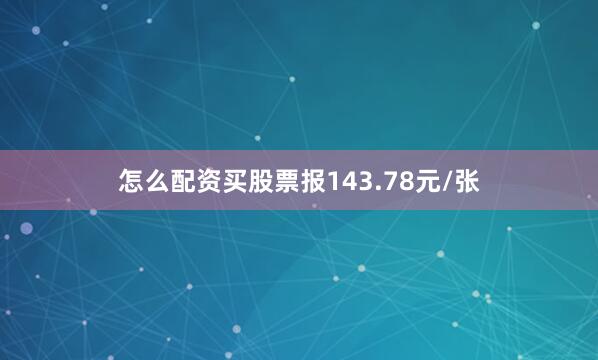 怎么配资买股票报143.78元/张