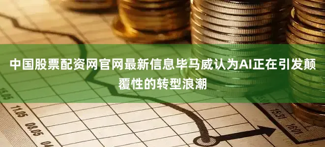 中国股票配资网官网最新信息毕马威认为AI正在引发颠覆性的转型浪潮