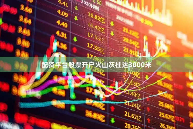 配资平台股票开户火山灰柱达3000米
