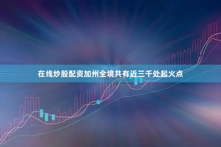 在线炒股配资加州全境共有近三千处起火点