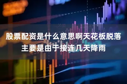 股票配资是什么意思啊天花板脱落主要是由于接连几天降雨