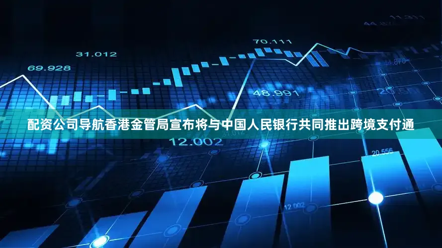 配资公司导航香港金管局宣布将与中国人民银行共同推出跨境支付通