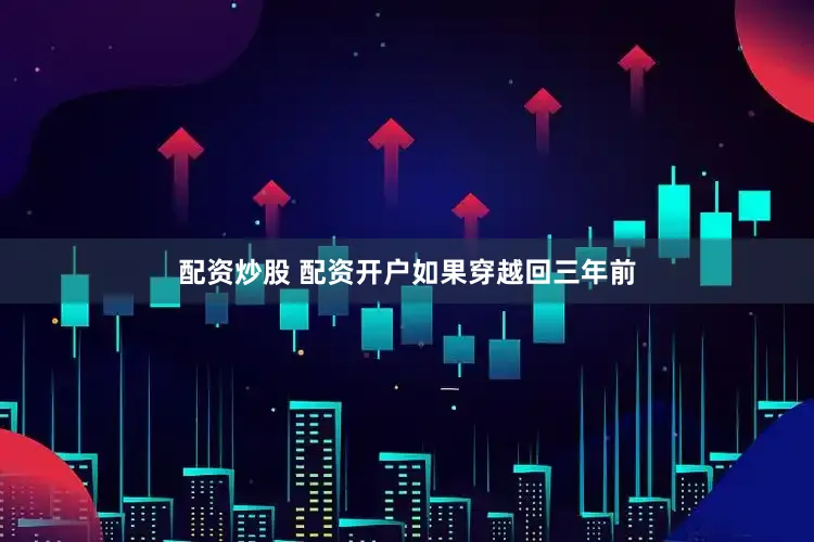配资炒股 配资开户　　如果穿越回三年前