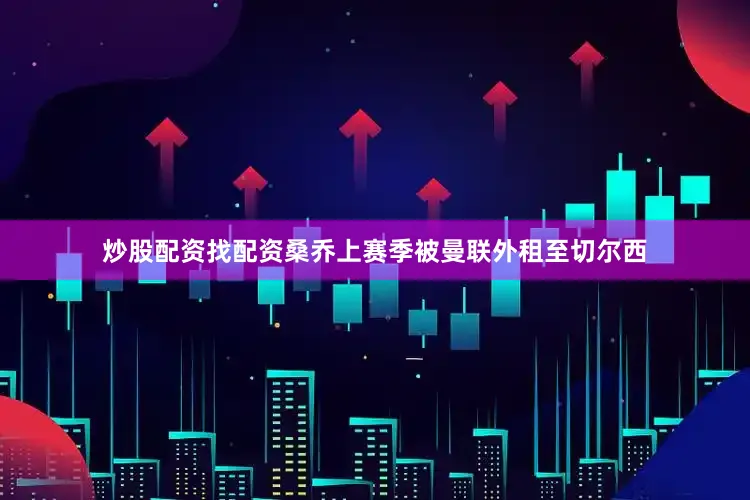 炒股配资找配资　　桑乔上赛季被曼联外租至切尔西