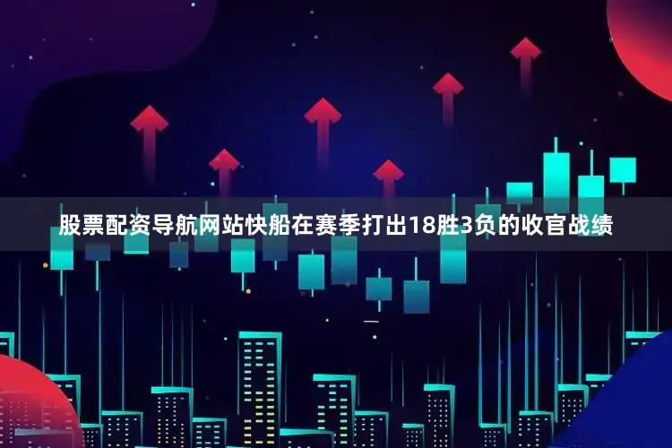 股票配资导航网站快船在赛季打出18胜3负的收官战绩