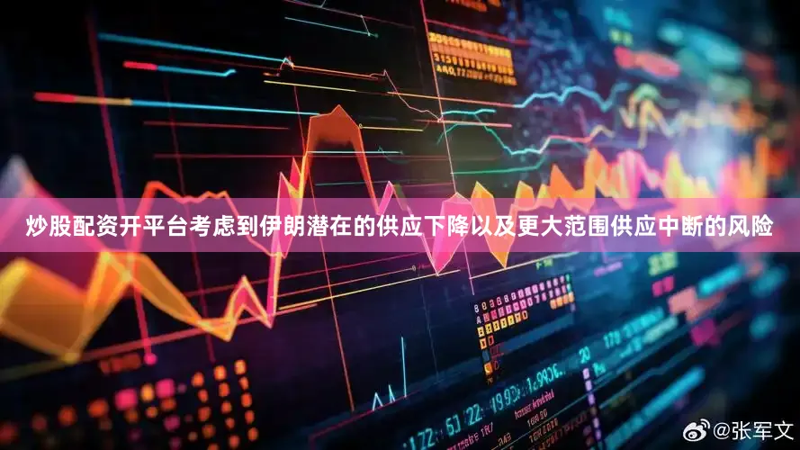 炒股配资开平台考虑到伊朗潜在的供应下降以及更大范围供应中断的风险