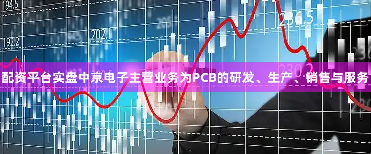 配资平台实盘中京电子主营业务为PCB的研发、生产、销售与服务