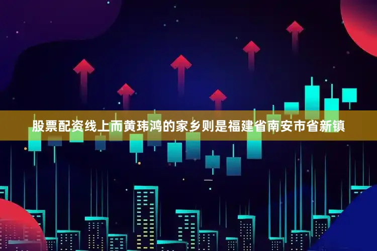 股票配资线上而黄玮鸿的家乡则是福建省南安市省新镇
