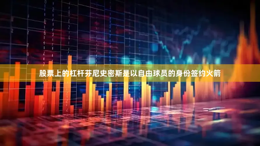 股票上的杠杆芬尼史密斯是以自由球员的身份签约火箭