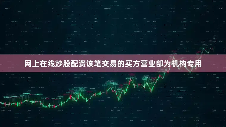 网上在线炒股配资该笔交易的买方营业部为机构专用