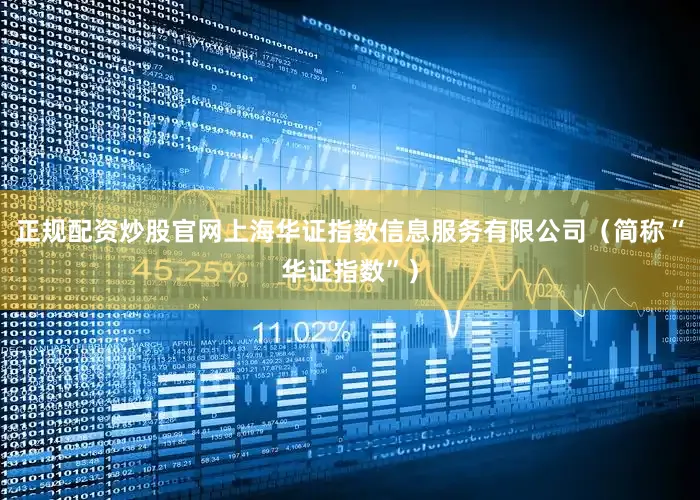 正规配资炒股官网上海华证指数信息服务有限公司（简称“华证指数”）