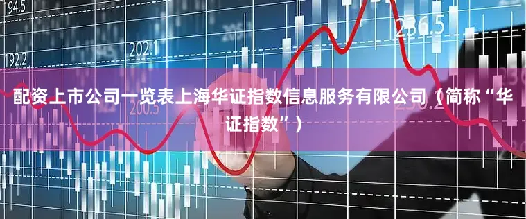 配资上市公司一览表上海华证指数信息服务有限公司（简称“华证指数”）