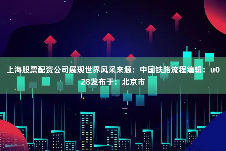 上海股票配资公司展现世界风采来源：中国铁路流程编辑：u028发布于：北京市