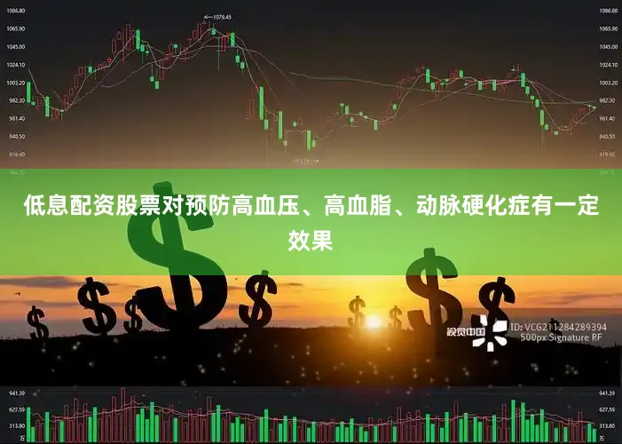 低息配资股票对预防高血压、高血脂、动脉硬化症有一定效果