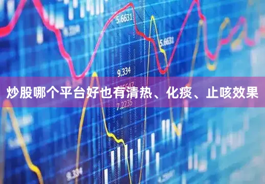 炒股哪个平台好也有清热、化痰、止咳效果