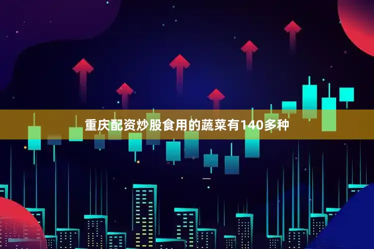 重庆配资炒股食用的蔬菜有140多种