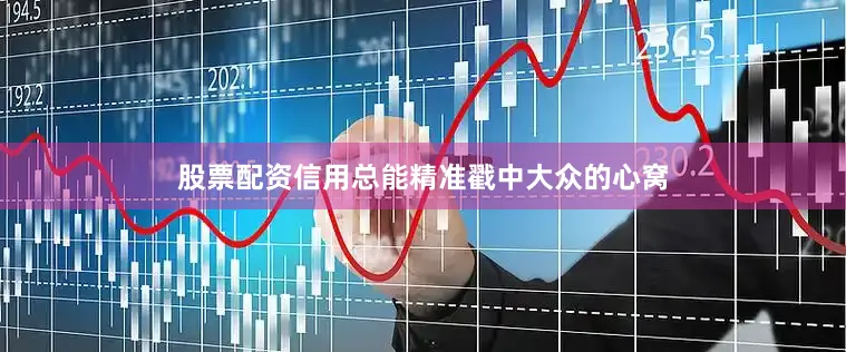 股票配资信用总能精准戳中大众的心窝