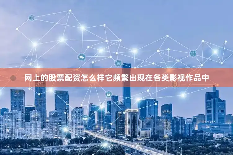 网上的股票配资怎么样它频繁出现在各类影视作品中
