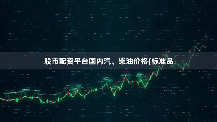 股市配资平台国内汽、柴油价格(标准品