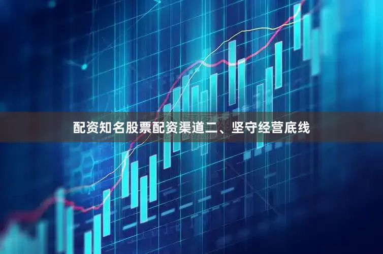 配资知名股票配资渠道　　二、坚守经营底线