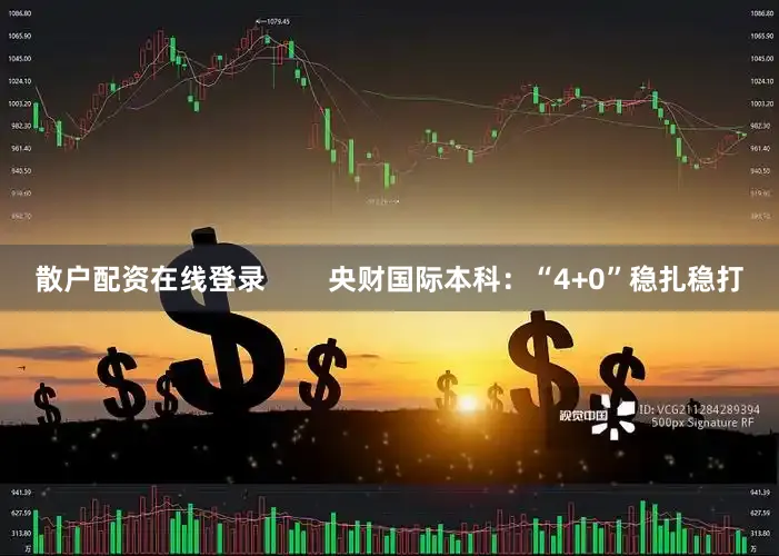 散户配资在线登录        央财国际本科：“4+0”稳扎稳打