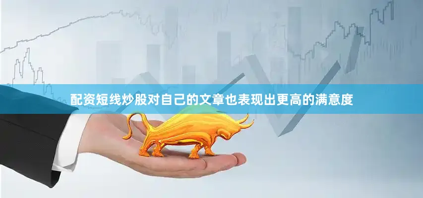 配资短线炒股对自己的文章也表现出更高的满意度