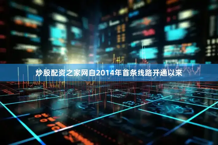 炒股配资之家网自2014年首条线路开通以来