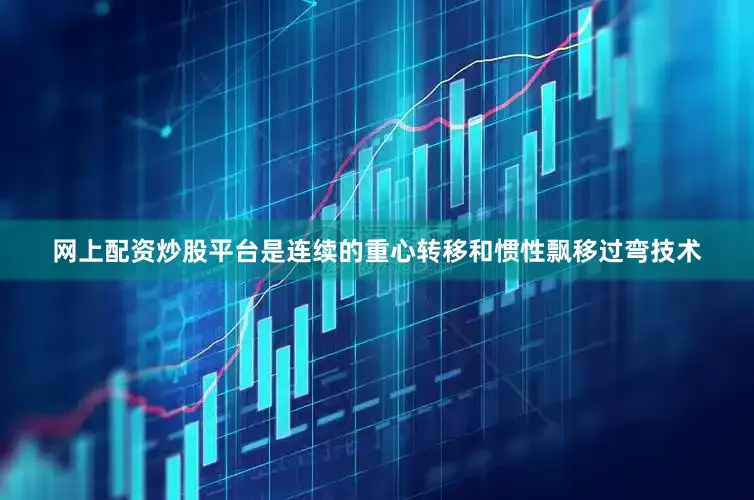 网上配资炒股平台是连续的重心转移和惯性飘移过弯技术