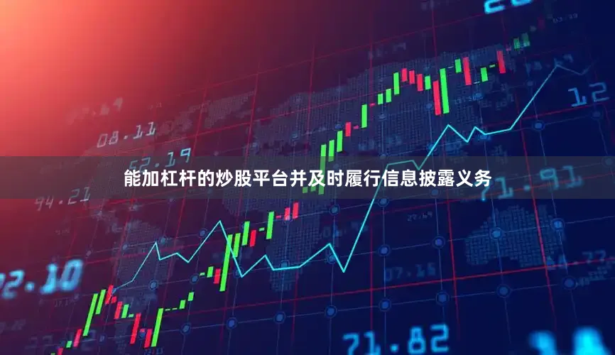 能加杠杆的炒股平台并及时履行信息披露义务