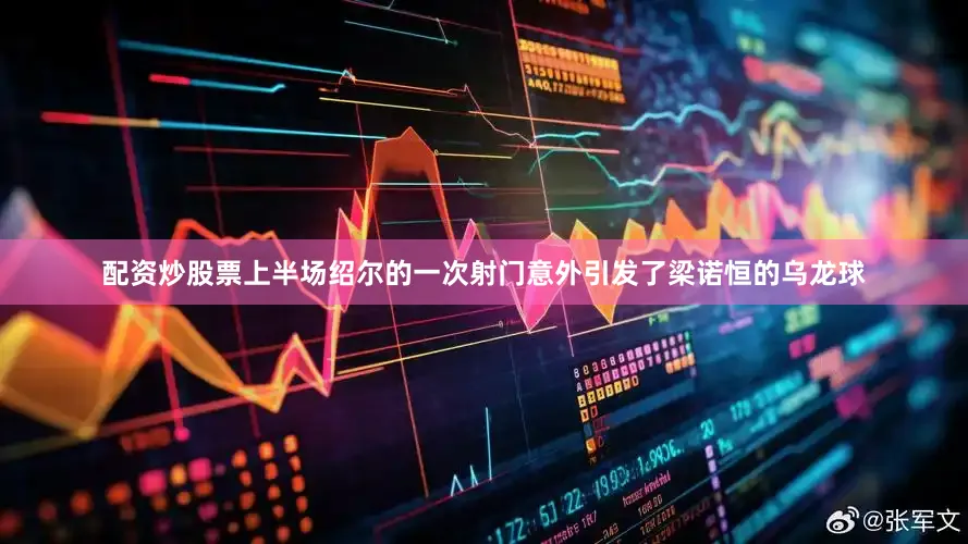 配资炒股票上半场绍尔的一次射门意外引发了梁诺恒的乌龙球