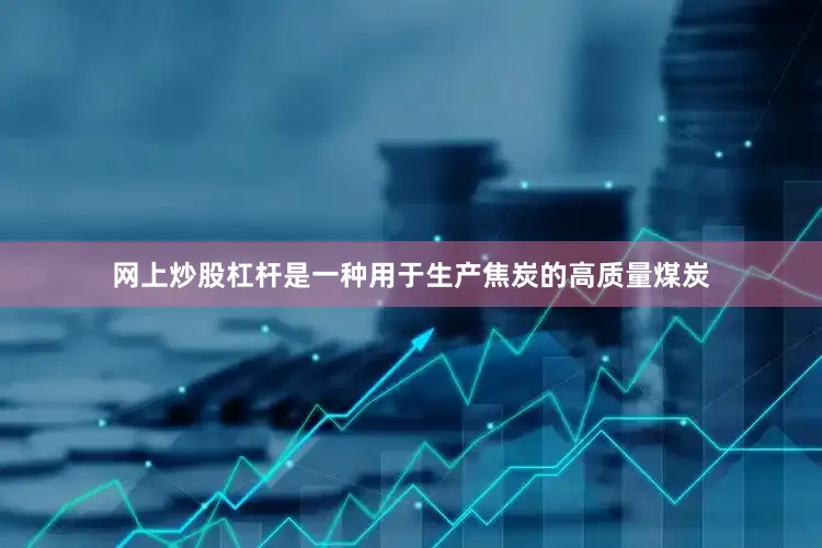 网上炒股杠杆是一种用于生产焦炭的高质量煤炭