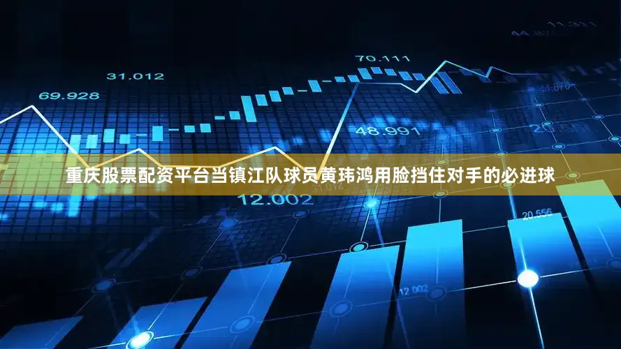 重庆股票配资平台当镇江队球员黄玮鸿用脸挡住对手的必进球