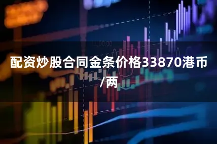 配资炒股合同金条价格33870港币/两