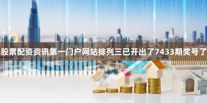 股票配资资讯第一门户网站排列三已开出了7433期奖号了